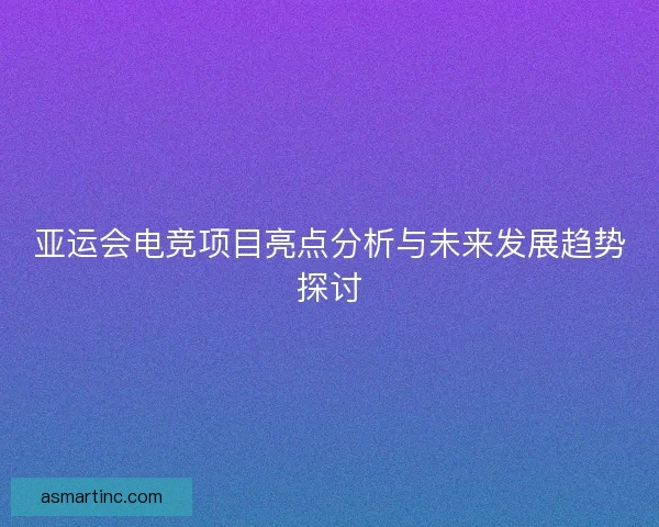 亚运会电竞项目亮点分析与未来发展趋势探讨